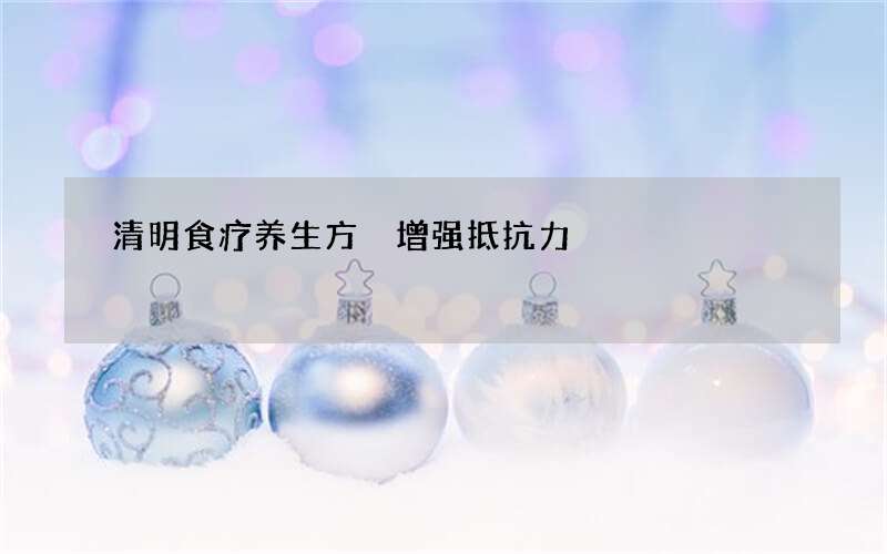 清明食疗养生方 增强抵抗力